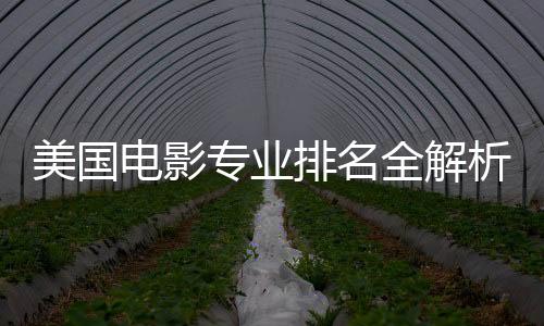美国电影专业排名全解析：名校选择与申请指南